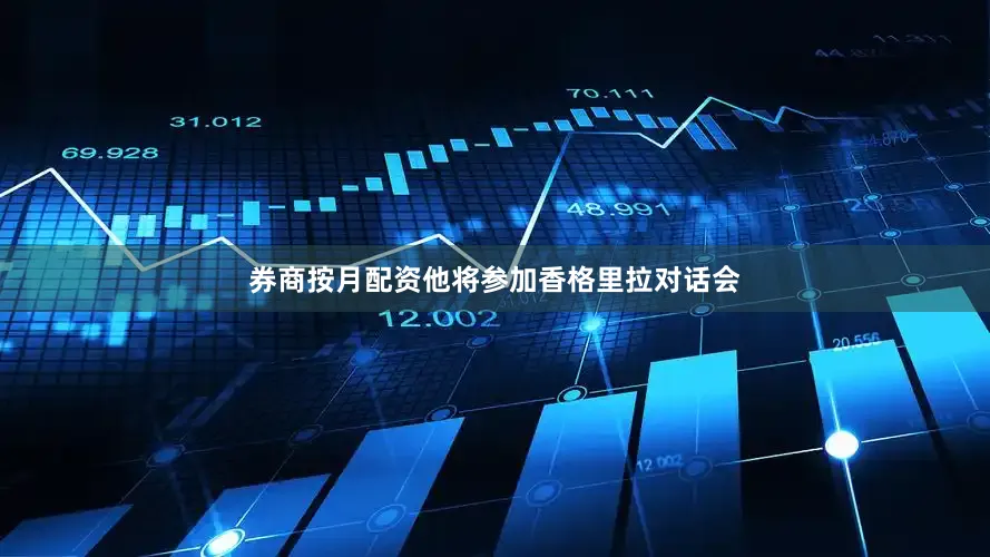 券商按月配资他将参加香格里拉对话会