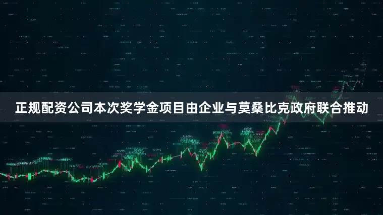 正规配资公司本次奖学金项目由企业与莫桑比克政府联合推动
