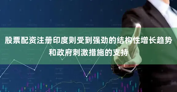 股票配资注册印度则受到强劲的结构性增长趋势和政府刺激措施的支持