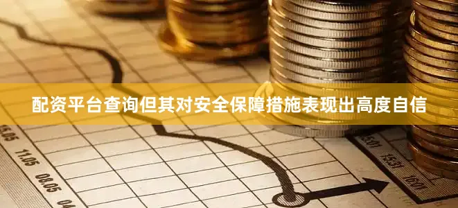配资平台查询但其对安全保障措施表现出高度自信