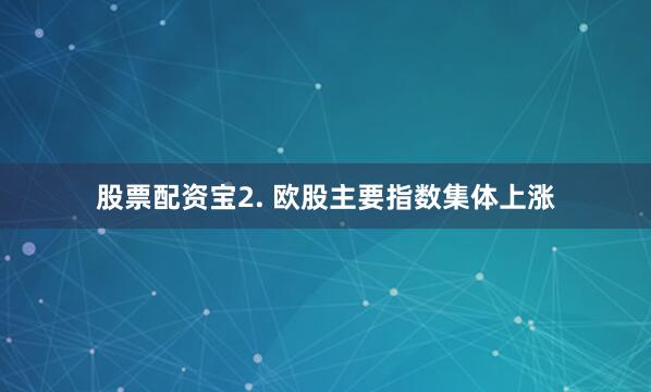股票配资宝2. 欧股主要指数集体上涨