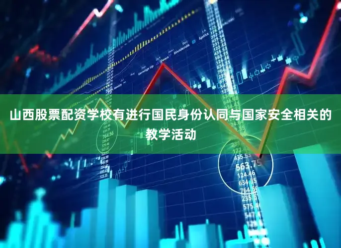 山西股票配资学校有进行国民身份认同与国家安全相关的教学活动