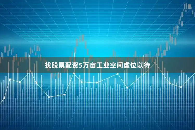 找股票配资5万亩工业空间虚位以待