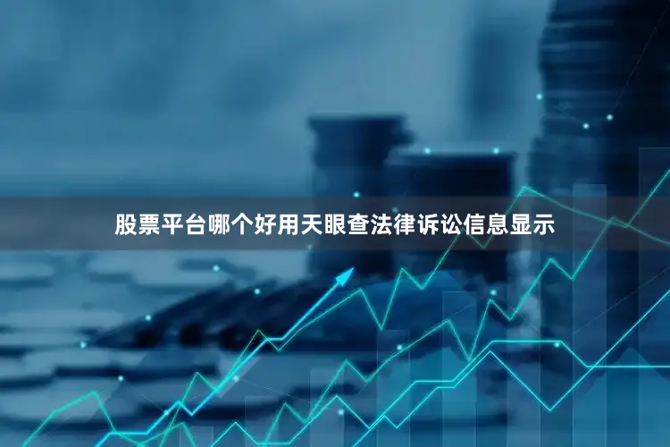 股票平台哪个好用天眼查法律诉讼信息显示