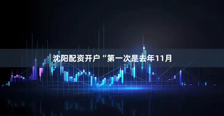 沈阳配资开户“第一次是去年11月