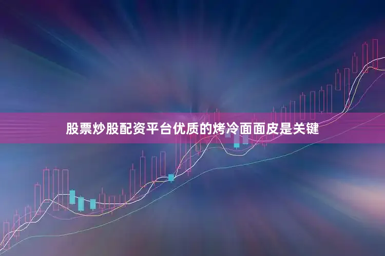 股票炒股配资平台优质的烤冷面面皮是关键