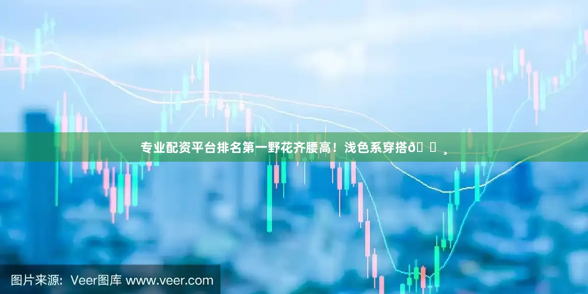 专业配资平台排名第一野花齐腰高！浅色系穿搭📸
