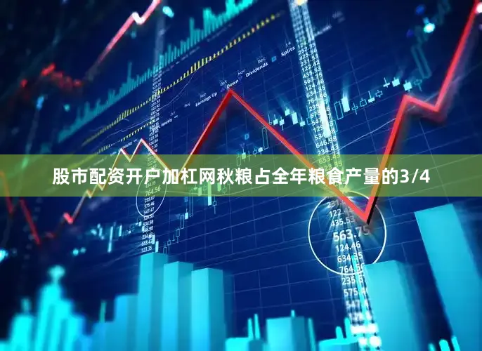 股市配资开户加杠网秋粮占全年粮食产量的3/4