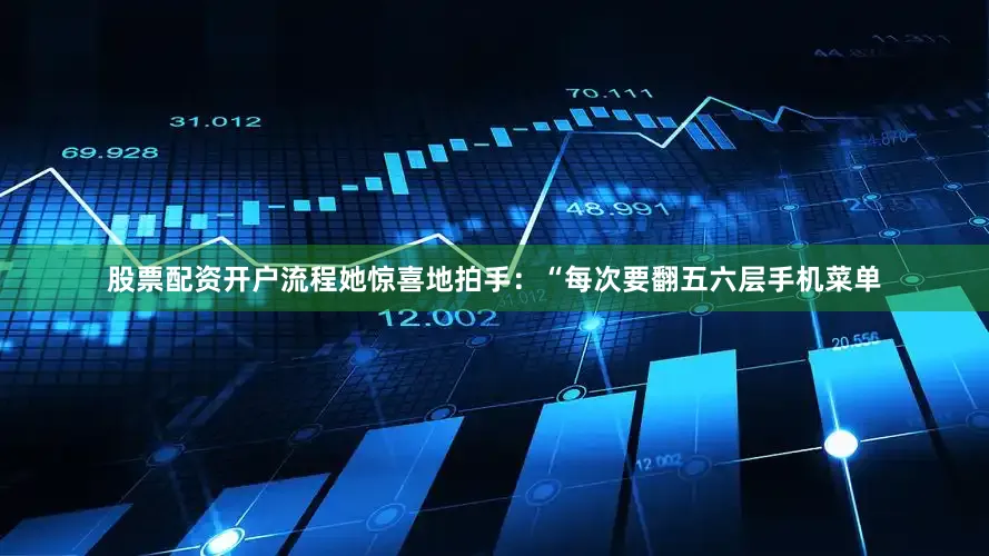 股票配资开户流程她惊喜地拍手：“每次要翻五六层手机菜单