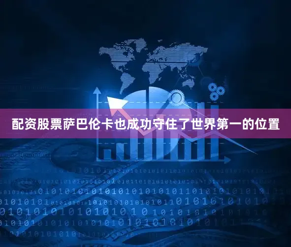 配资股票萨巴伦卡也成功守住了世界第一的位置
