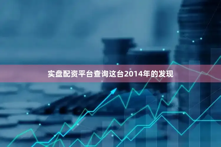 实盘配资平台查询这台2014年的发现