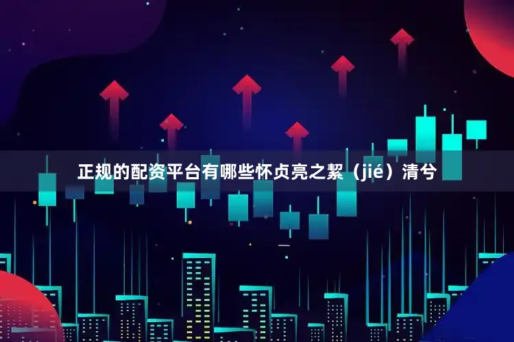 正规的配资平台有哪些怀贞亮之絜（jié）清兮