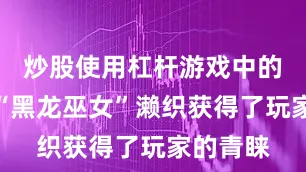 炒股使用杠杆游戏中的女角色“黑龙巫女”濑织获得了玩家的青睐