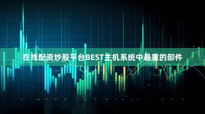 在线配资炒股平台BEST主机系统中最重的部件