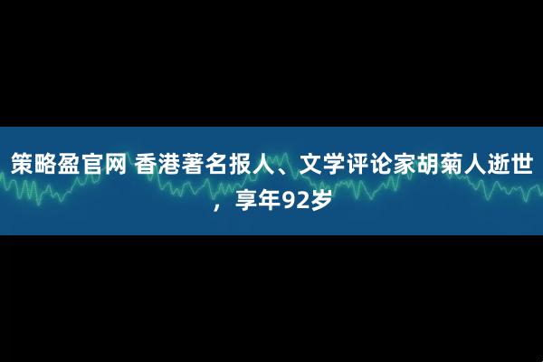 策略盈官网 香港著名报人、文学评论家胡菊人逝世，享年92岁