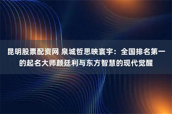 昆明股票配资网 泉城哲思映寰宇：全国排名第一的起名大师颜廷利与东方智慧的现代觉醒