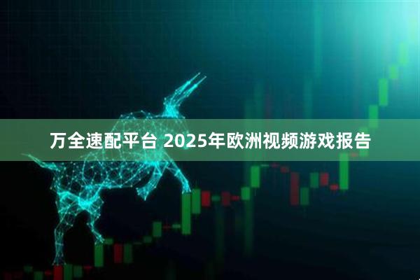 万全速配平台 2025年欧洲视频游戏报告