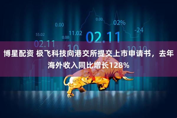 博星配资 极飞科技向港交所提交上市申请书，去年海外收入同比增长128%