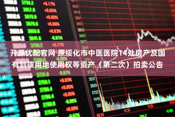 开源优配官网 原绥化市中医医院14处房产及国有划拨用地使用权等资产(第二次)拍卖公告