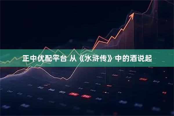 正中优配平台 从《水浒传》中的酒说起