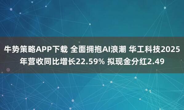 牛势策略APP下载 全面拥抱AI浪潮 华工科技2025年营收同比增长22.59% 拟现金分红2.49