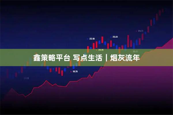 鑫策略平台 写点生活｜烟灰流年