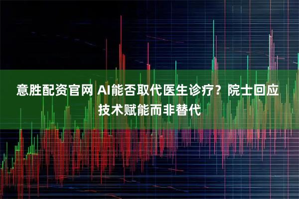 意胜配资官网 AI能否取代医生诊疗？院士回应 技术赋能而非替代