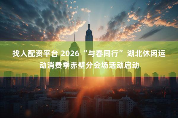 找人配资平台 2026 “与春同行” 湖北休闲运动消费季赤壁分会场活动启动