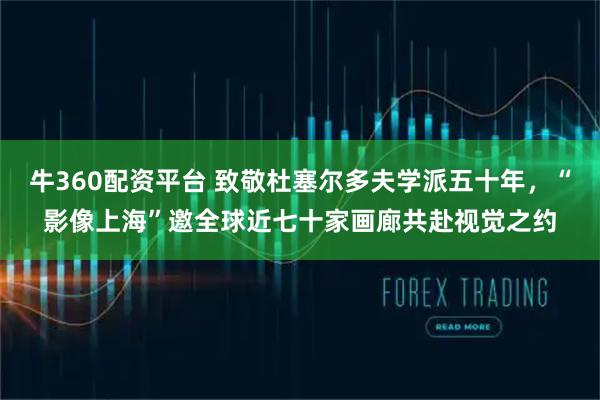 牛360配资平台 致敬杜塞尔多夫学派五十年，“影像上海”邀全球近七十家画廊共赴视觉之约