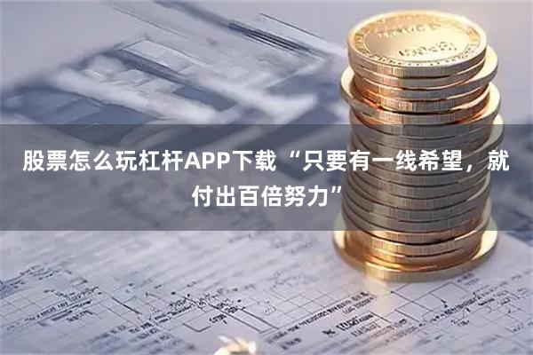 股票怎么玩杠杆APP下载 “只要有一线希望，就付出百倍努力”