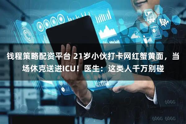 钱程策略配资平台 21岁小伙打卡网红蟹黄面,当场休克送进ICU!医生:这类人千万别碰