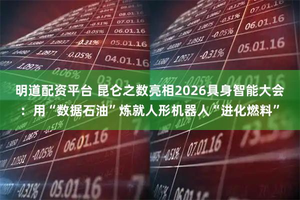 明道配资平台 昆仑之数亮相2026具身智能大会：用“数据石油”炼就人形机器人“进化燃料”
