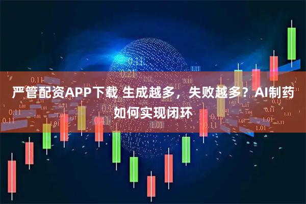 严管配资APP下载 生成越多，失败越多？AI制药如何实现闭环